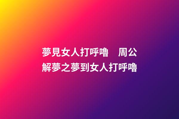 夢見女人打呼嚕　周公解夢之夢到女人打呼嚕